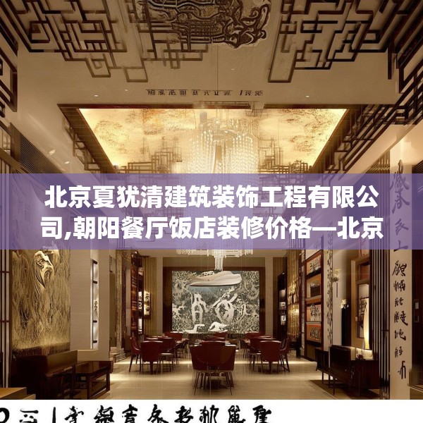 北京夏犹清建筑装饰工程有限公司,朝阳餐厅饭店装修价格—北京夏犹清建筑装饰工程有限公司353.a229b230c233fgy.240cvcx