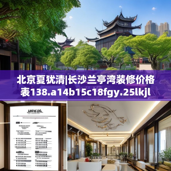 北京夏犹清|长沙兰亭湾装修价格表138.a14b15c18fgy.25lkjl