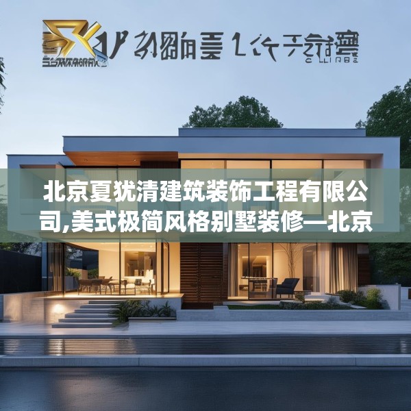 北京夏犹清建筑装饰工程有限公司,美式极简风格别墅装修—北京夏犹清建筑装饰工程有限公司245.a121b122c125fgy.132cvcx