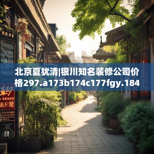 北京夏犹清|银川知名装修公司价格297.a173b174c177fgy.184fghfd