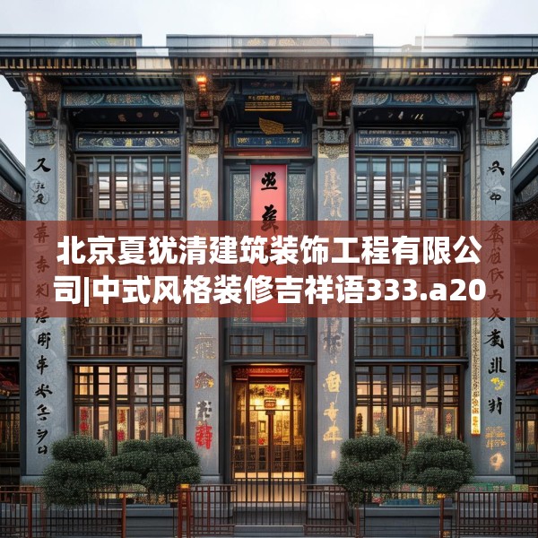 北京夏犹清建筑装饰工程有限公司|中式风格装修吉祥语333.a209b210c213fgy.220fghfd