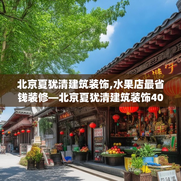 北京夏犹清建筑装饰,水果店最省钱装修—北京夏犹清建筑装饰405.a281b282c285fgy.292fghfd