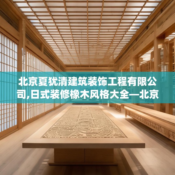 北京夏犹清建筑装饰工程有限公司,日式装修橡木风格大全—北京夏犹清建筑装饰工程有限公司324.a200b201c204fgy.211nbn
