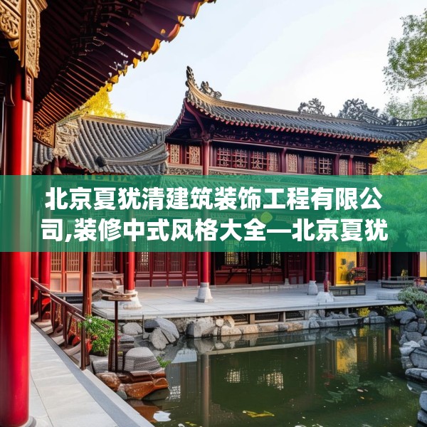 北京夏犹清建筑装饰工程有限公司,装修中式风格大全—北京夏犹清建筑装饰工程有限公司178.a54b55c58fgy.65dewqe