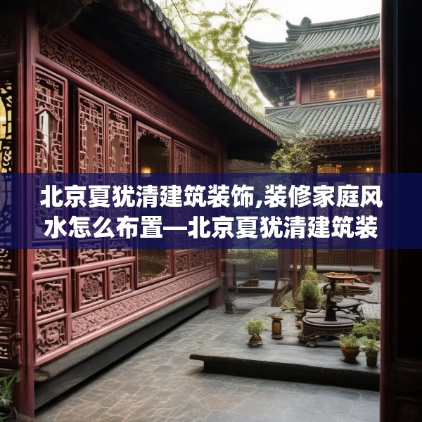 北京夏犹清建筑装饰,装修家庭风水怎么布置—北京夏犹清建筑装饰548.a424b425c428fgy.435wew