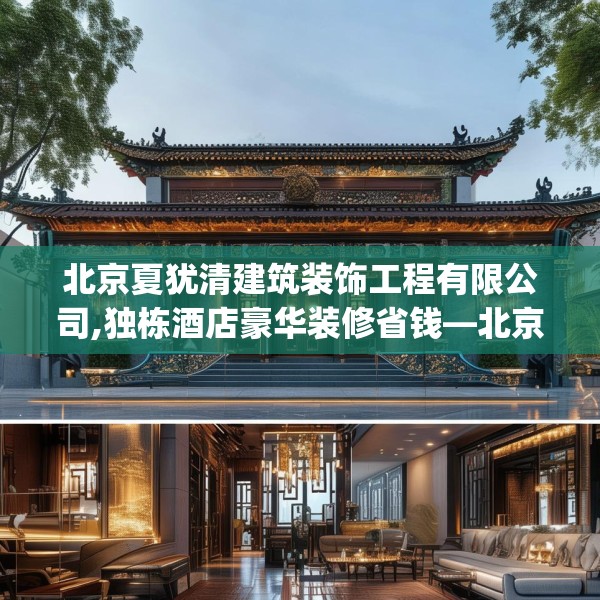 北京夏犹清建筑装饰工程有限公司,独栋酒店豪华装修省钱—北京夏犹清建筑装饰工程有限公司527.a403b404c407fgy.414fds
