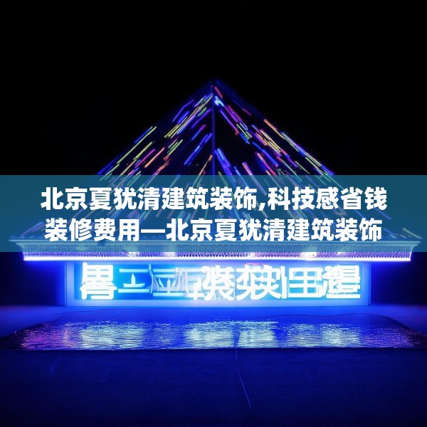 北京夏犹清建筑装饰,科技感省钱装修费用—北京夏犹清建筑装饰253.a129b130c133fgy.140jhhj