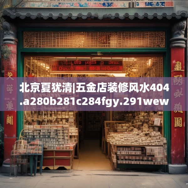 北京夏犹清|五金店装修风水404.a280b281c284fgy.291wew