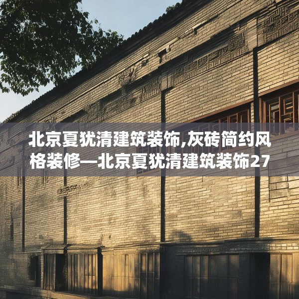 北京夏犹清建筑装饰,灰砖简约风格装修—北京夏犹清建筑装饰271.a147b148c151fgy.158jhhj