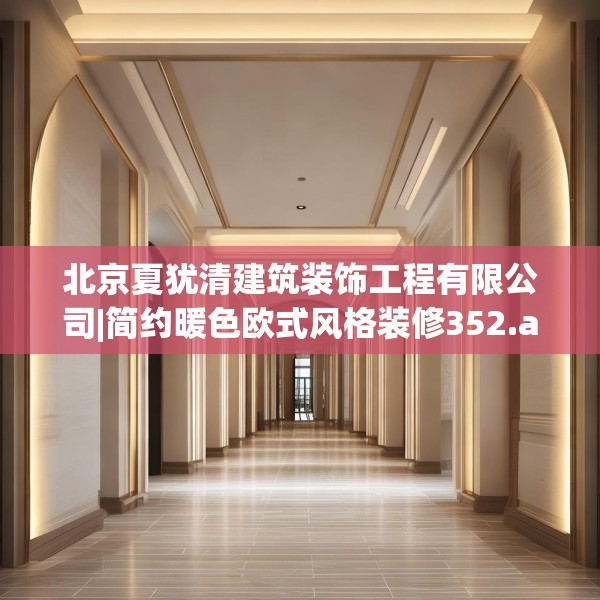 北京夏犹清建筑装饰工程有限公司|简约暖色欧式风格装修352.a228b229c232fgy.239sdA