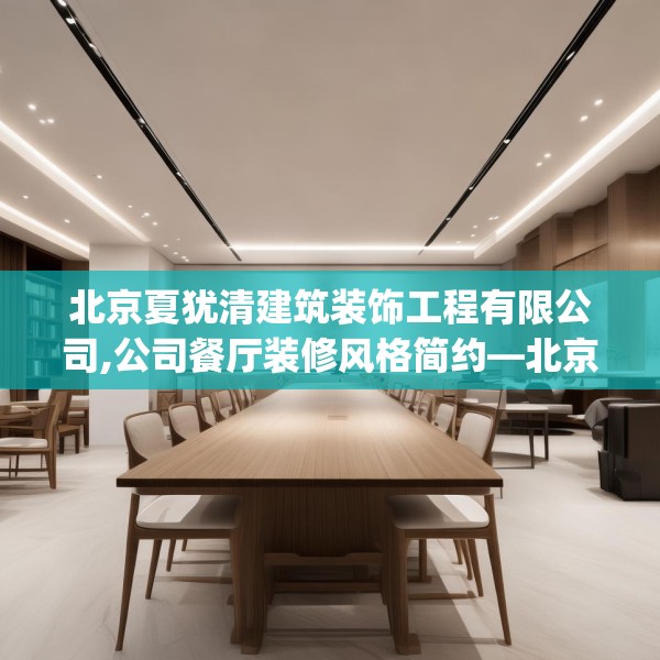 北京夏犹清建筑装饰工程有限公司,公司餐厅装修风格简约—北京夏犹清建筑装饰工程有限公司146.a22b23c26fgy.3376683