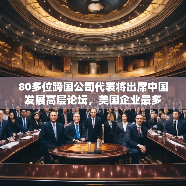 80多位跨国公司代表将出席中国发展高层论坛，美国企业最多