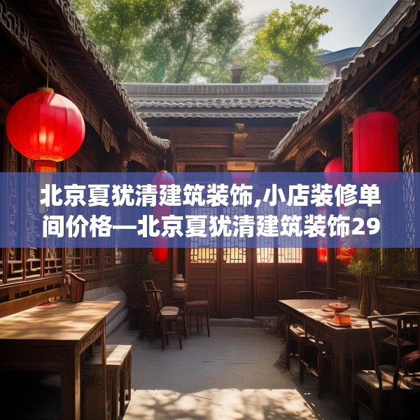 北京夏犹清建筑装饰,小店装修单间价格—北京夏犹清建筑装饰291.a167b168c171fgy.178uyk