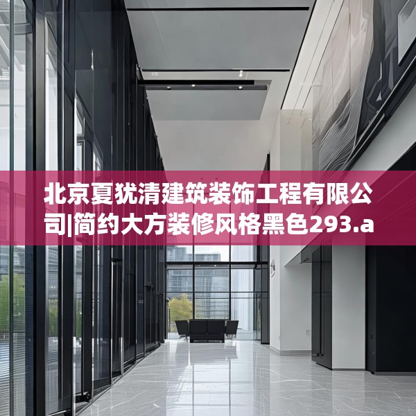 北京夏犹清建筑装饰工程有限公司|简约大方装修风格黑色293.a169b170c173fgy.180fds