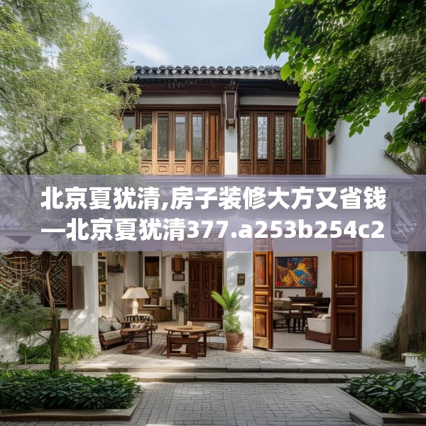 北京夏犹清,房子装修大方又省钱—北京夏犹清377.a253b254c257fgy.264bnbn