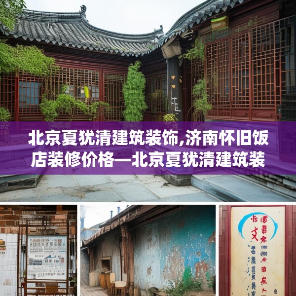 北京夏犹清建筑装饰,济南怀旧饭店装修价格—北京夏犹清建筑装饰363.a239b240c243fgy.250uyk