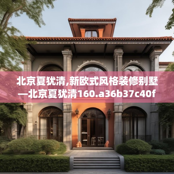 北京夏犹清,新欧式风格装修别墅—北京夏犹清160.a36b37c40fgy.47dewqe