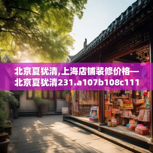 北京夏犹清,上海店铺装修价格—北京夏犹清231.a107b108c111fgy.118fhsg