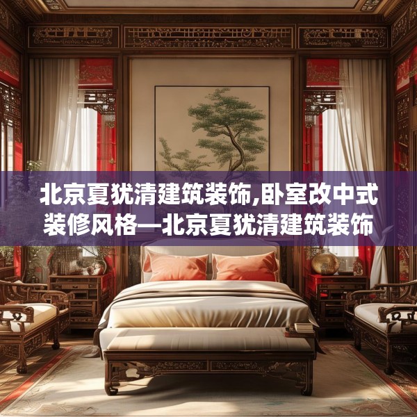 北京夏犹清建筑装饰,卧室改中式装修风格—北京夏犹清建筑装饰151.a27b28c31fgy.38fdsfds