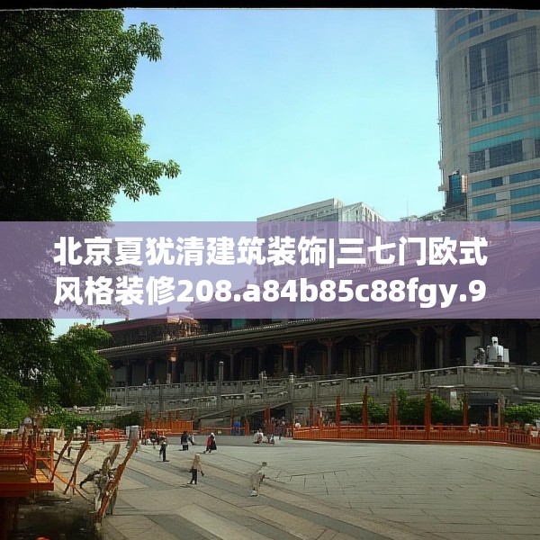 北京夏犹清建筑装饰|三七门欧式风格装修208.a84b85c88fgy.95sdA
