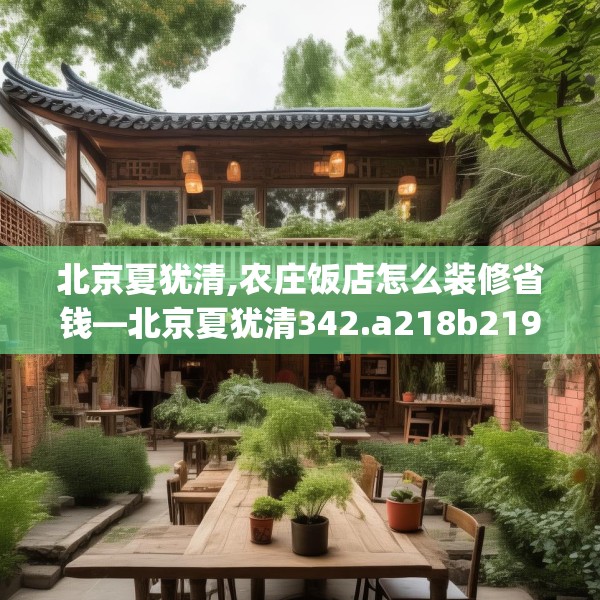 北京夏犹清,农庄饭店怎么装修省钱—北京夏犹清342.a218b219c222fgy.229nbn