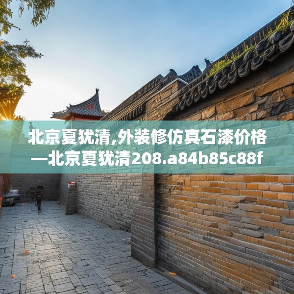北京夏犹清,外装修仿真石漆价格—北京夏犹清208.a84b85c88fgy.95sdA