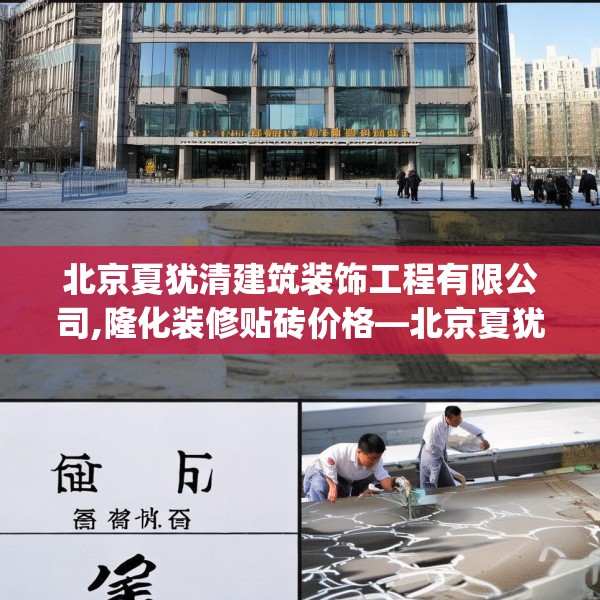 北京夏犹清建筑装饰工程有限公司,隆化装修贴砖价格—北京夏犹清建筑装饰工程有限公司145.a21b22c25fgy.32jhhj
