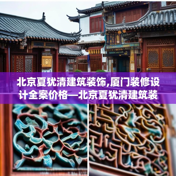 北京夏犹清建筑装饰,厦门装修设计全案价格—北京夏犹清建筑装饰243.a119b120c123fgy.130fghfd