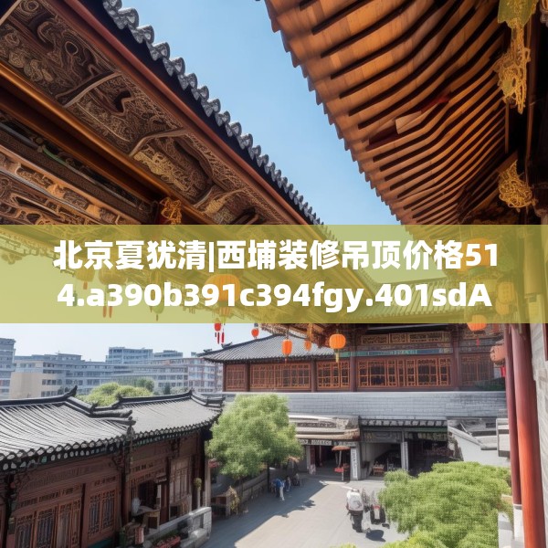 北京夏犹清|西埔装修吊顶价格514.a390b391c394fgy.401sdA
