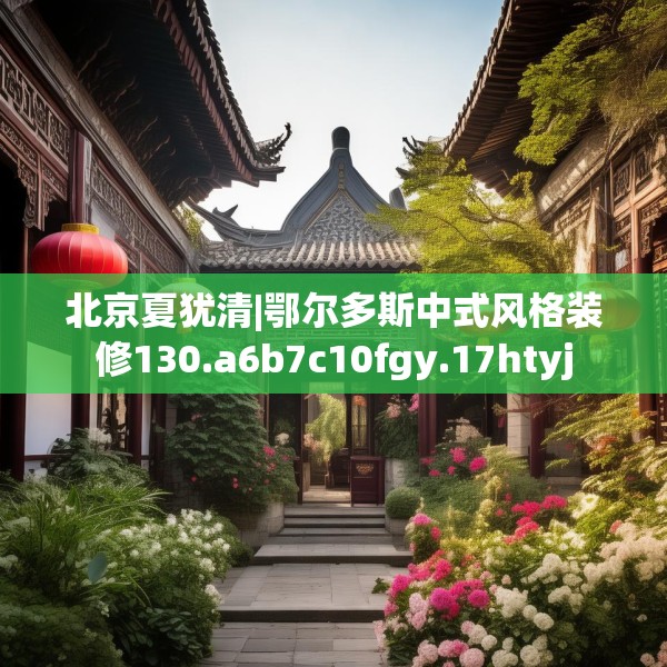北京夏犹清|鄂尔多斯中式风格装修130.a6b7c10fgy.17htyj