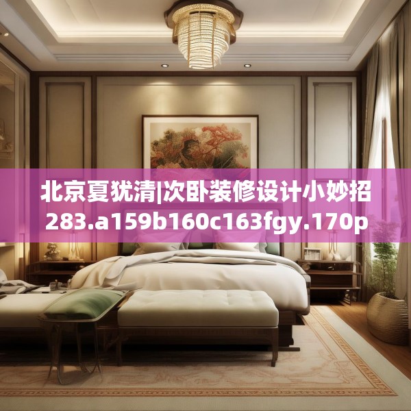北京夏犹清|次卧装修设计小妙招283.a159b160c163fgy.170poiy