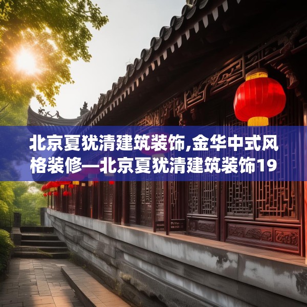 北京夏犹清建筑装饰,金华中式风格装修—北京夏犹清建筑装饰193.a69b70c73fgy.80poiy