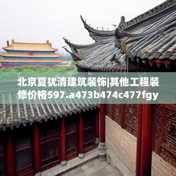 北京夏犹清建筑装饰|其他工程装修价格597.a473b474c477fgy.484uyk