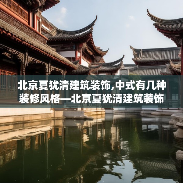 北京夏犹清建筑装饰,中式有几种装修风格—北京夏犹清建筑装饰303.a179b180c183fgy.190fhsg