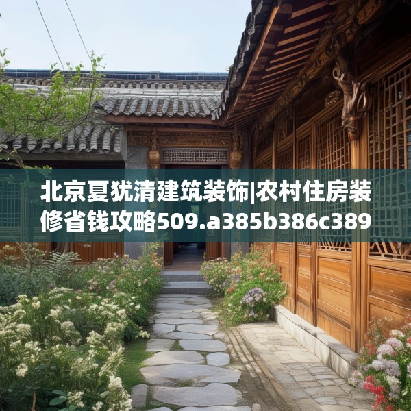 北京夏犹清建筑装饰|农村住房装修省钱攻略509.a385b386c389fgy.396fds