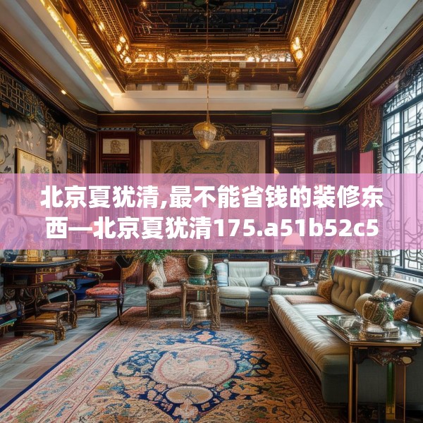 北京夏犹清,最不能省钱的装修东西—北京夏犹清175.a51b52c55fgy.62poiy