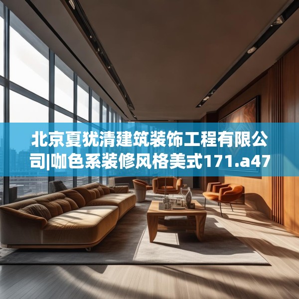 北京夏犹清建筑装饰工程有限公司|咖色系装修风格美式171.a47b48c51fgy.58fghfd