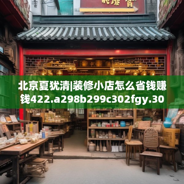 北京夏犹清|装修小店怎么省钱赚钱422.a298b299c302fgy.309wew