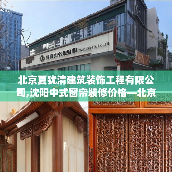 北京夏犹清建筑装饰工程有限公司,沈阳中式窗帘装修价格—北京夏犹清建筑装饰工程有限公司474.a350b351c354fgy.361dsfds