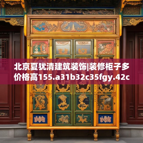 北京夏犹清建筑装饰|装修柜子多价格高155.a31b32c35fgy.42cvcx