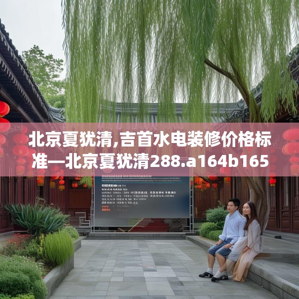 北京夏犹清,吉首水电装修价格标准—北京夏犹清288.a164b165c168fgy.175nbn