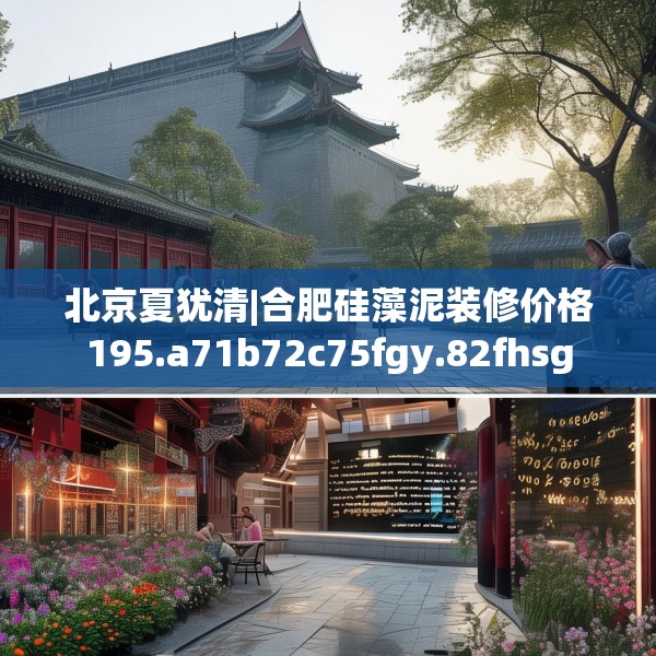 北京夏犹清|合肥硅藻泥装修价格195.a71b72c75fgy.82fhsg
