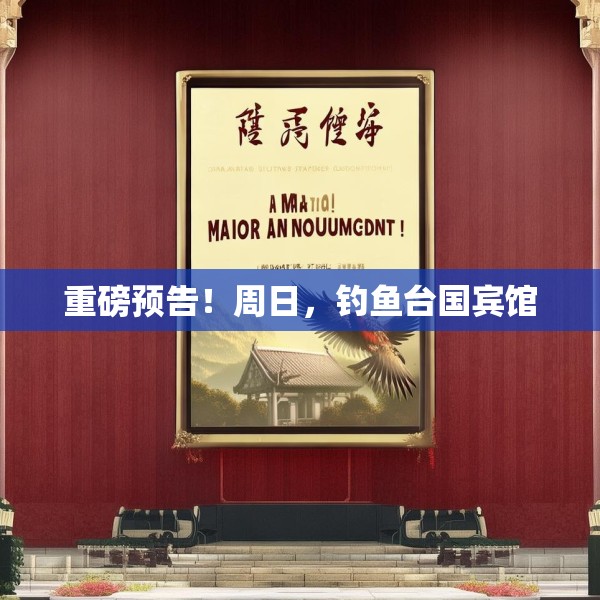 重磅预告！周日，钓鱼台国宾馆