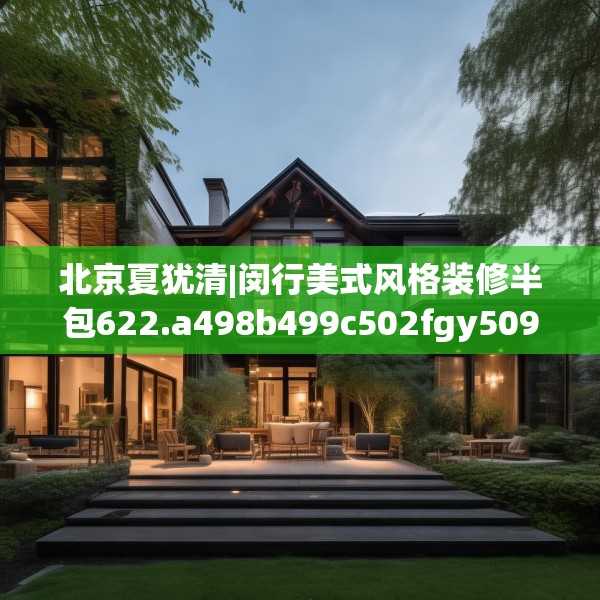 北京夏犹清|闵行美式风格装修半包622.a498b499c502fgy509
