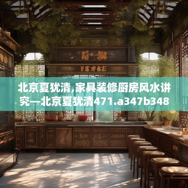 北京夏犹清,家具装修厨房风水讲究—北京夏犹清471.a347b348c351fgy.358uyk