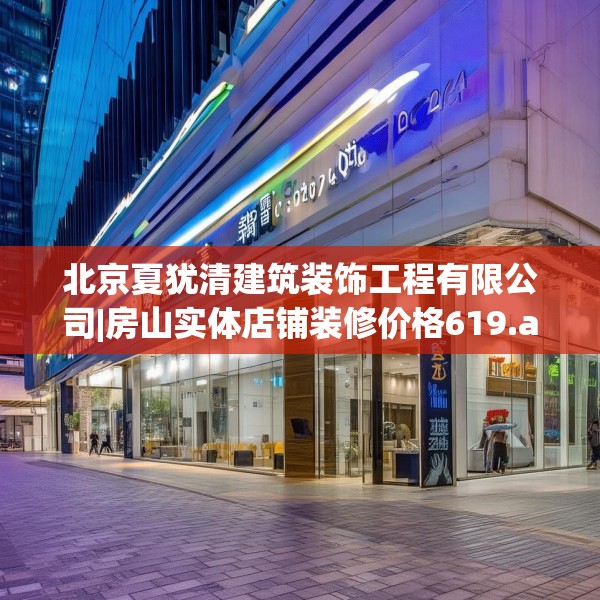 北京夏犹清建筑装饰工程有限公司|房山实体店铺装修价格619.a495b496c499fgy.506fdsfds