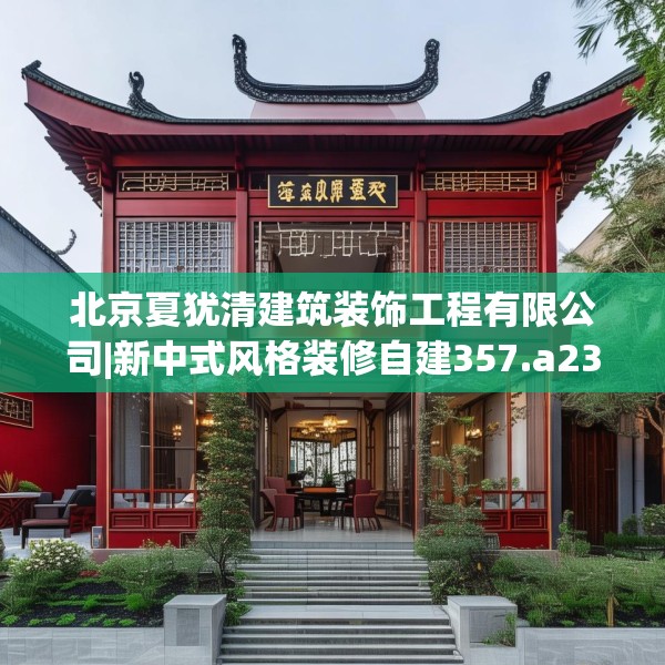 北京夏犹清建筑装饰工程有限公司|新中式风格装修自建357.a233b234c237fgy.244fhsg