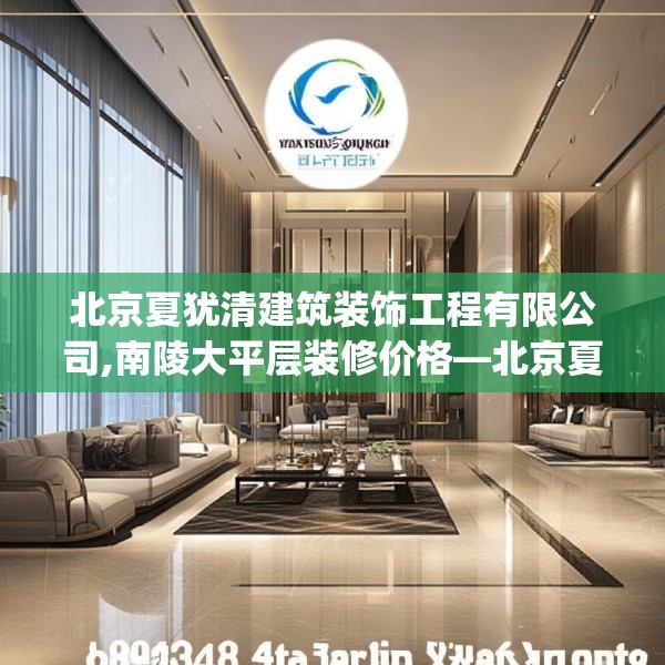 北京夏犹清建筑装饰工程有限公司,南陵大平层装修价格—北京夏犹清建筑装饰工程有限公司166.a42b43c46fgy.53htyj