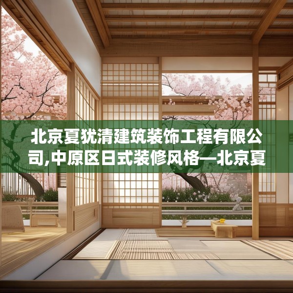 北京夏犹清建筑装饰工程有限公司,中原区日式装修风格—北京夏犹清建筑装饰工程有限公司193.a69b70c73fgy.80poiy