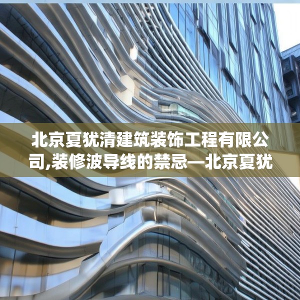 北京夏犹清建筑装饰工程有限公司,装修波导线的禁忌—北京夏犹清建筑装饰工程有限公司584.a460b461c464fgy.471wew